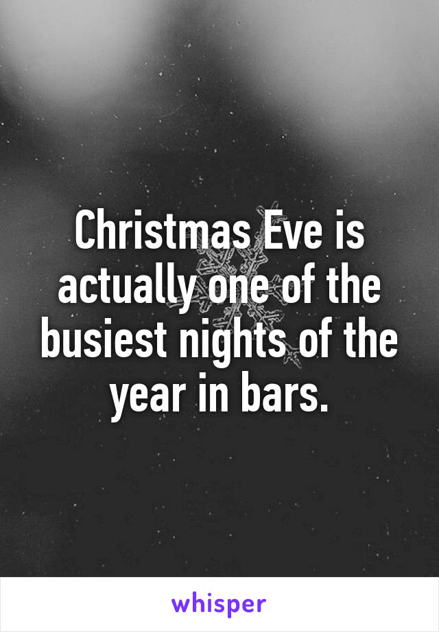Christmas Eve is actually one of the busiest nights of the year in bars.
