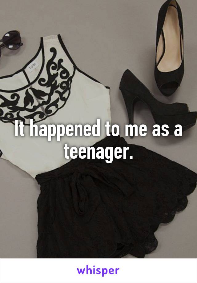 It happened to me as a teenager.
