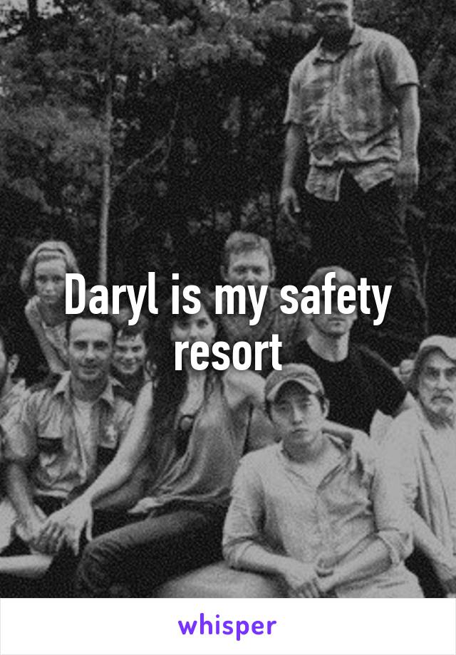 Daryl is my safety resort