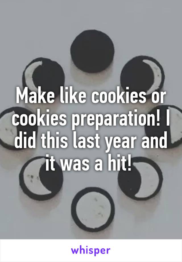 Make like cookies or cookies preparation! I did this last year and it was a hit! 