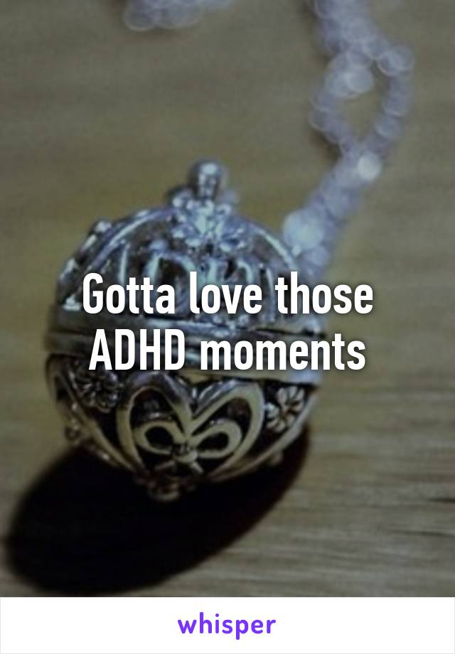 Gotta love those ADHD moments