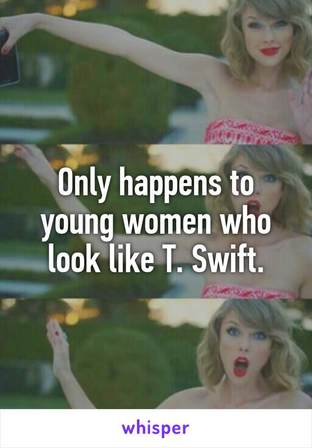 Only happens to young women who look like T. Swift.