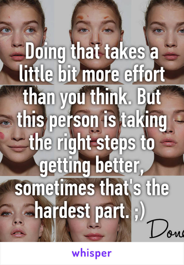 Doing that takes a little bit more effort than you think. But this person is taking the right steps to getting better, sometimes that's the hardest part. ;) 