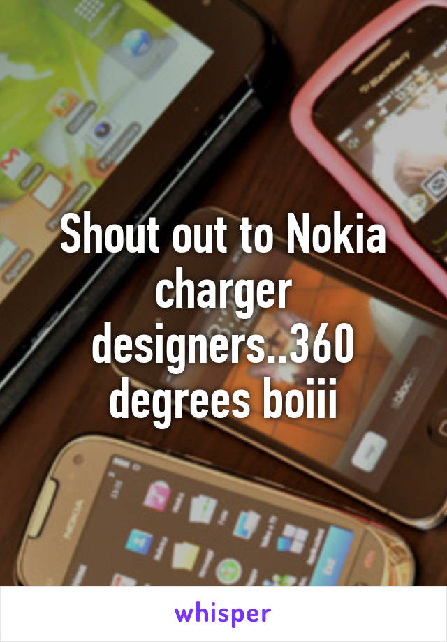 Shout out to Nokia charger designers..360 degrees boiii