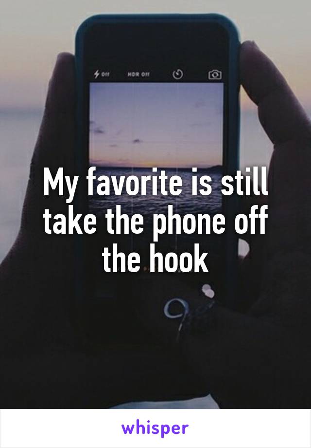 My favorite is still take the phone off the hook