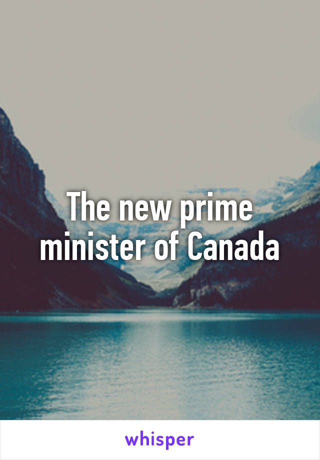 The new prime minister of Canada