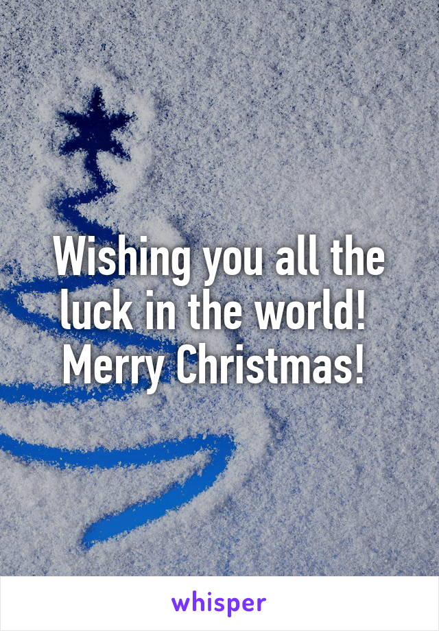 Wishing you all the luck in the world! 
Merry Christmas! 