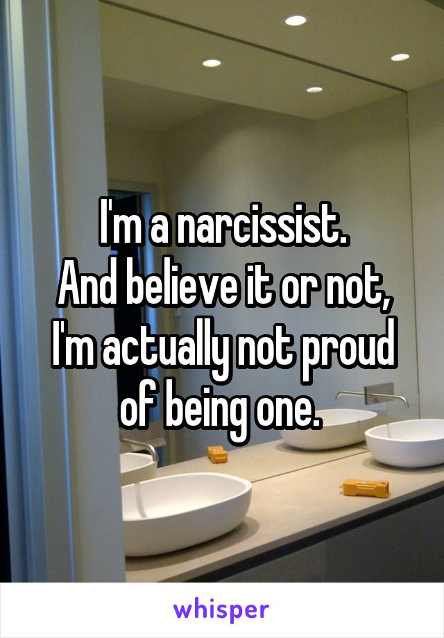 I'm a narcissist.
And believe it or not, I'm actually not proud of being one. 