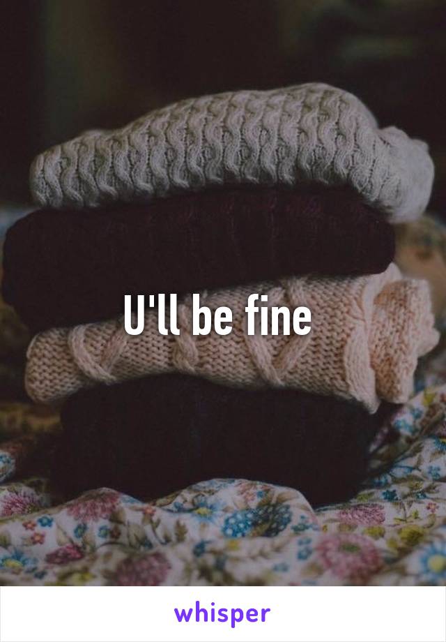 U'll be fine 