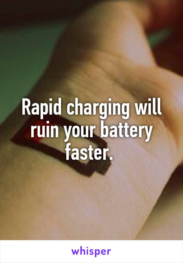 Rapid charging will ruin your battery faster. 