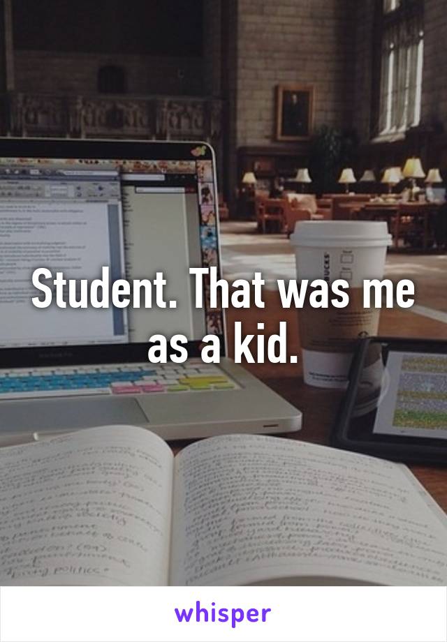 Student. That was me as a kid.