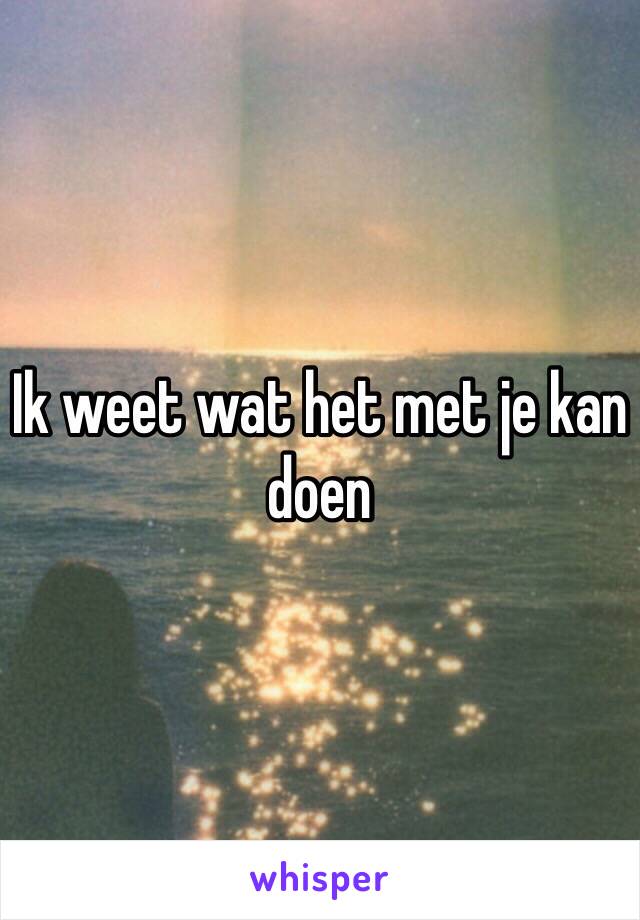 Ik weet wat het met je kan doen