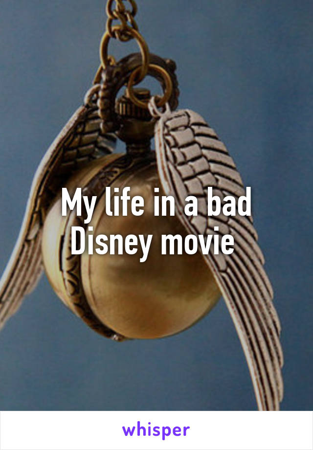 My life in a bad Disney movie 