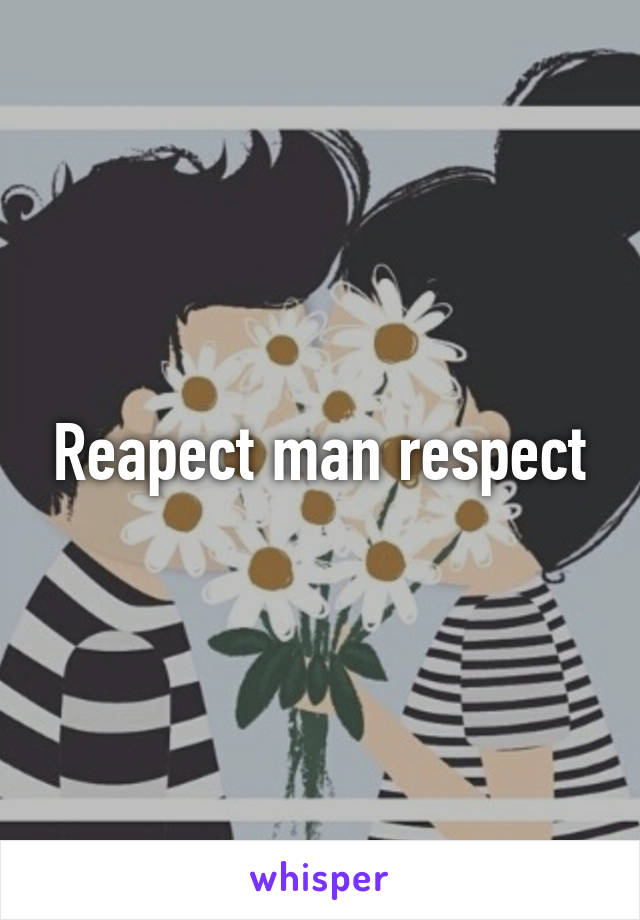 Reapect man respect