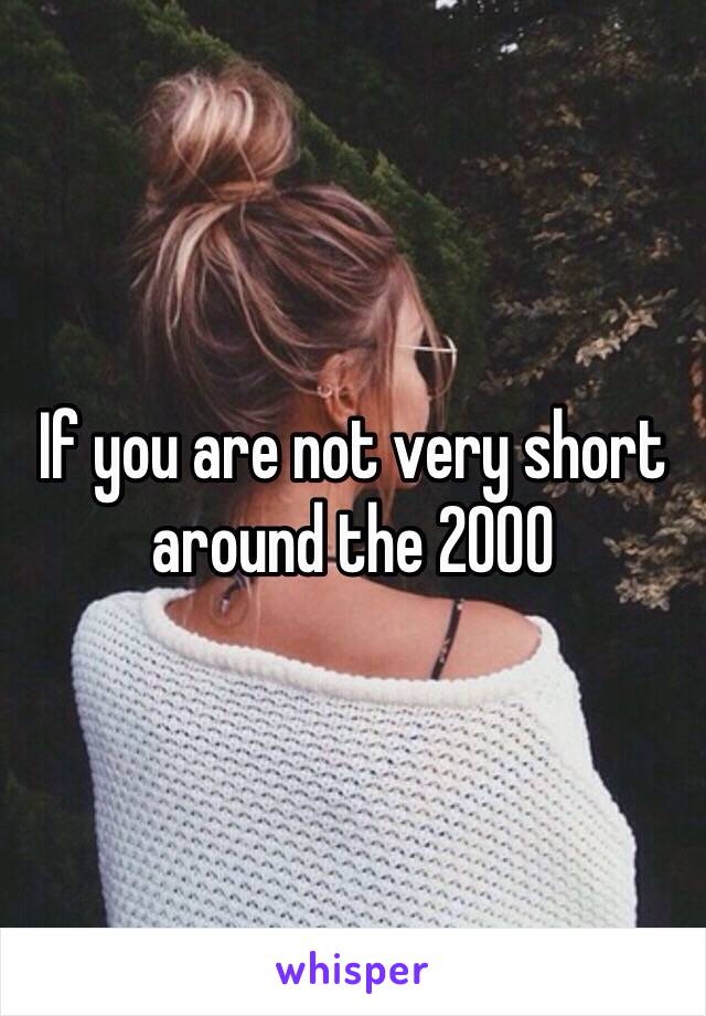 If you are not very short around the 2000