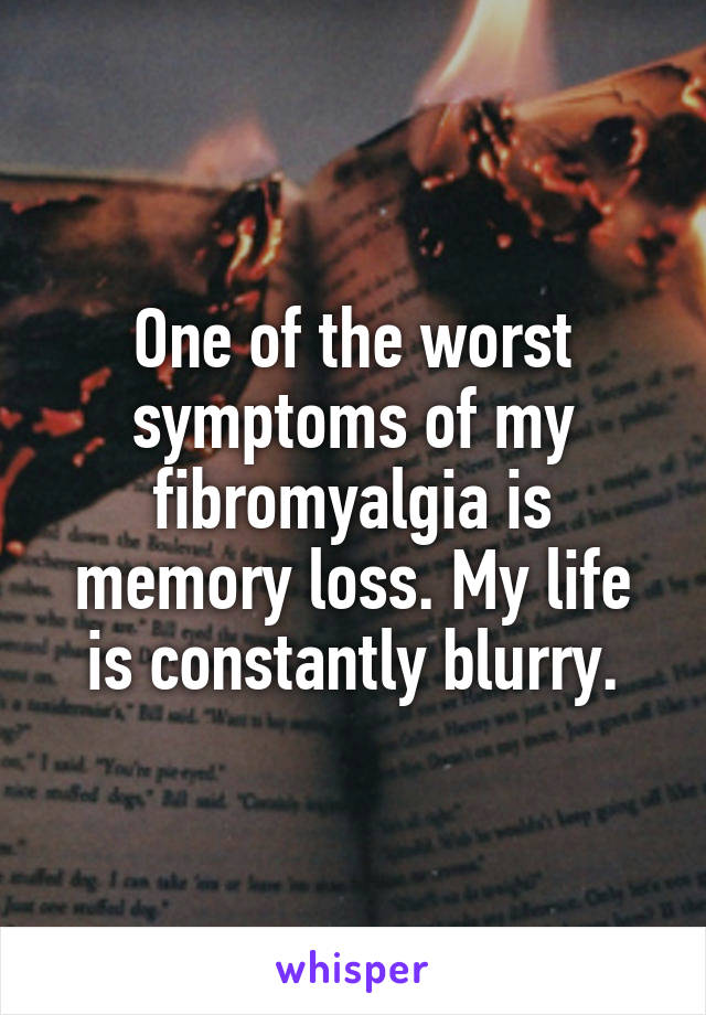 One of the worst symptoms of my fibromyalgia is memory loss. My life is constantly blurry.