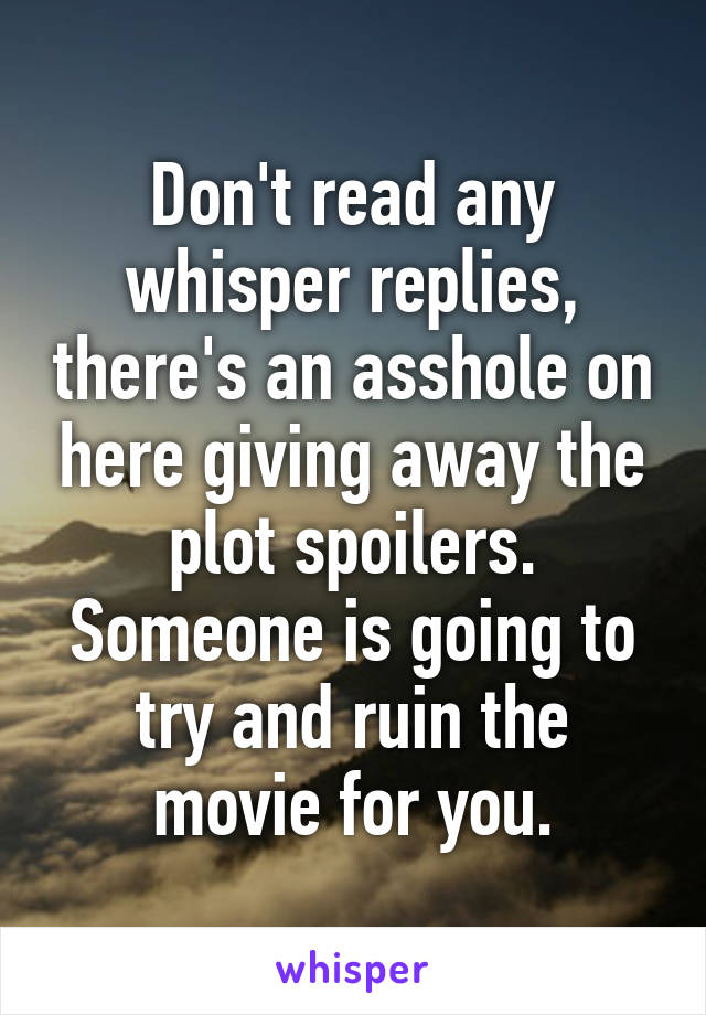 Don't read any whisper replies, there's an asshole on here giving away the plot spoilers.
Someone is going to try and ruin the movie for you.