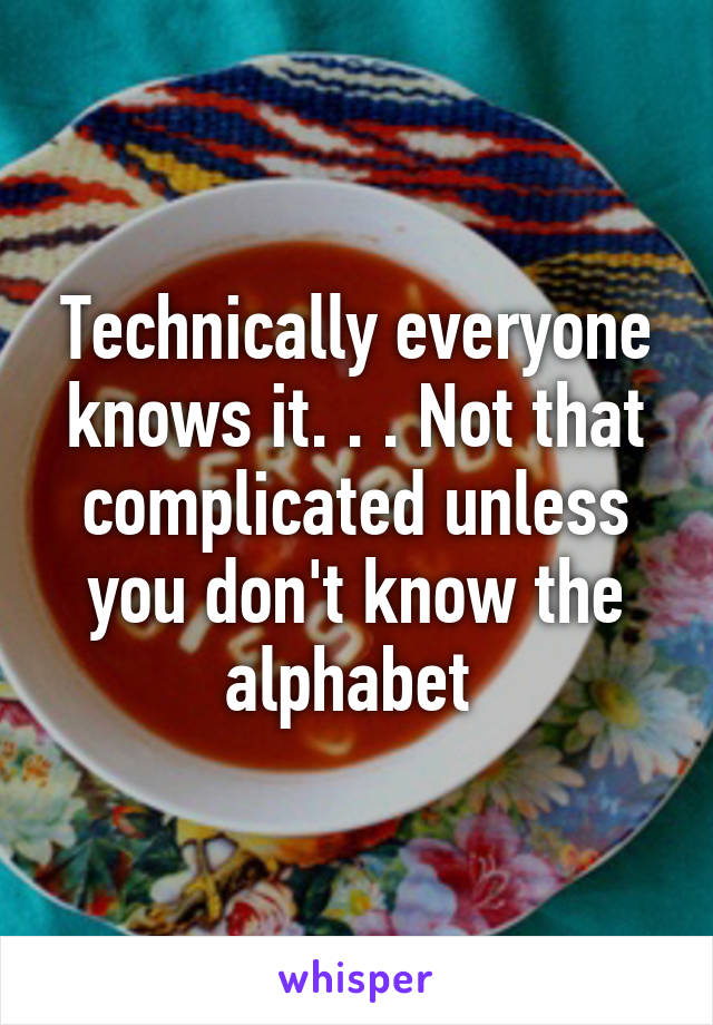 Technically everyone knows it. . . Not that complicated unless you don't know the alphabet 