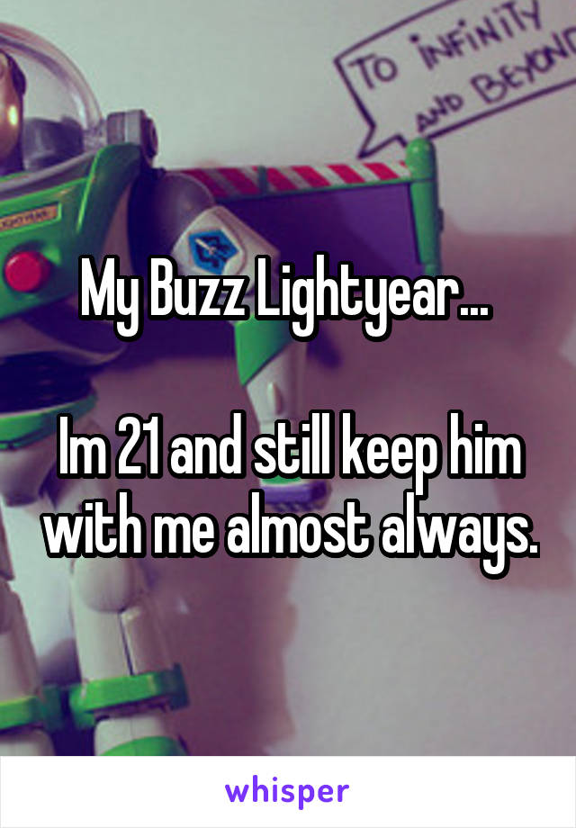 My Buzz Lightyear... 

Im 21 and still keep him with me almost always.