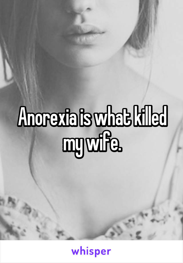Anorexia is what killed my wife.