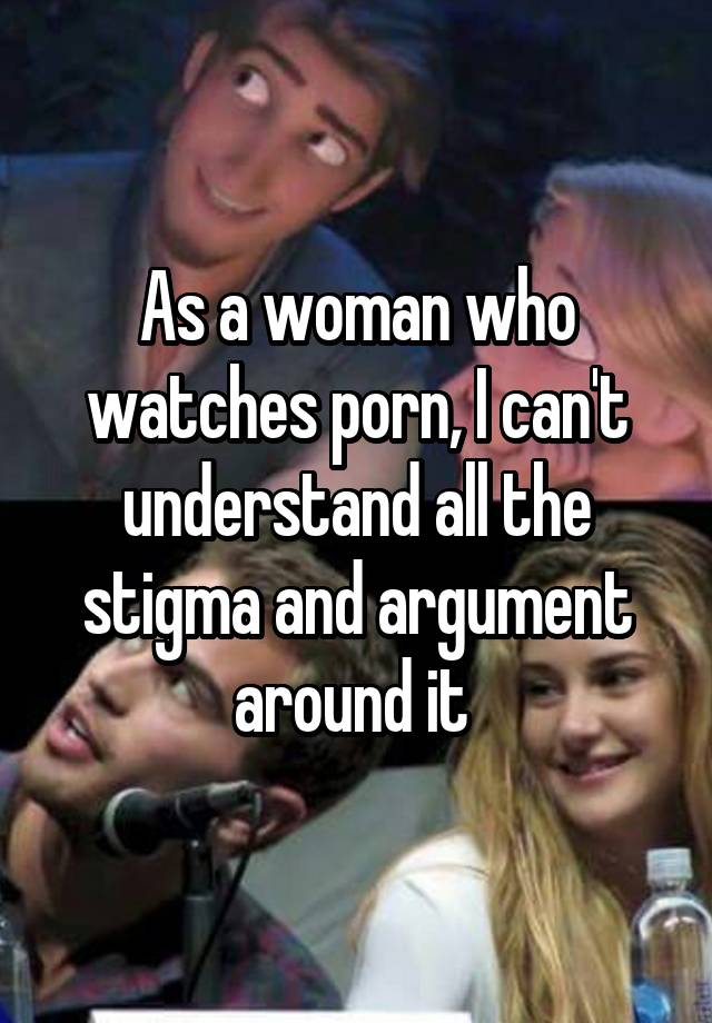 As a woman who watches porn, I can\