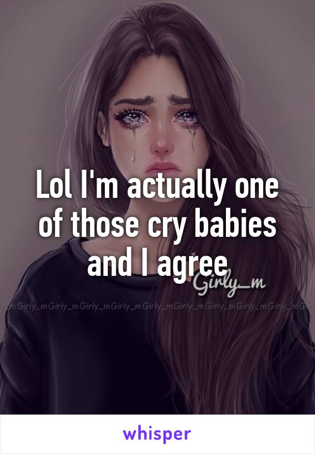 Lol I'm actually one of those cry babies and I agree