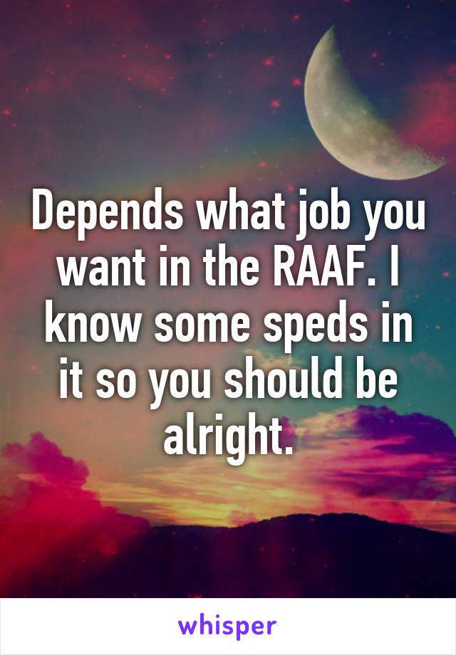 Depends what job you want in the RAAF. I know some speds in it so you should be alright.