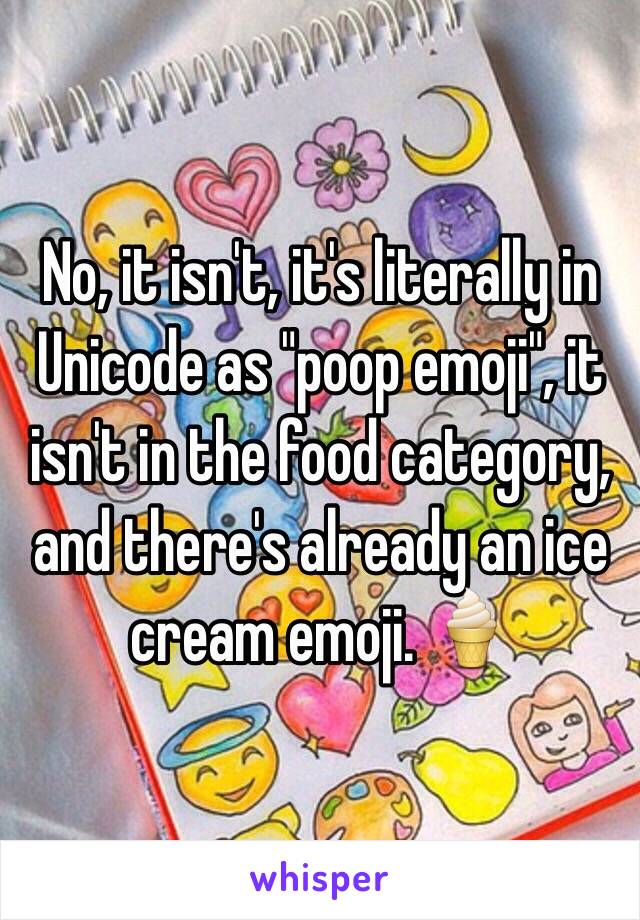 No, it isn't, it's literally in Unicode as "poop emoji", it isn't in the food category, and there's already an ice cream emoji. 🍦