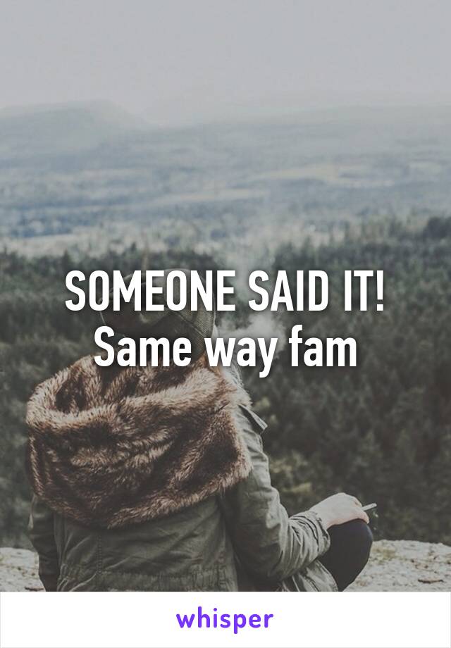 SOMEONE SAID IT! Same way fam