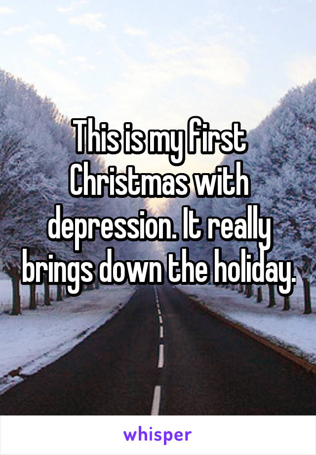 This is my first Christmas with depression. It really brings down the holiday. 