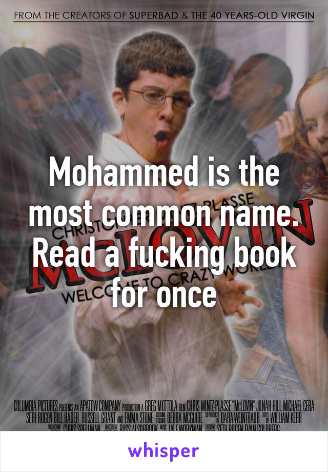 Mohammed is the most common name. Read a fucking book for once