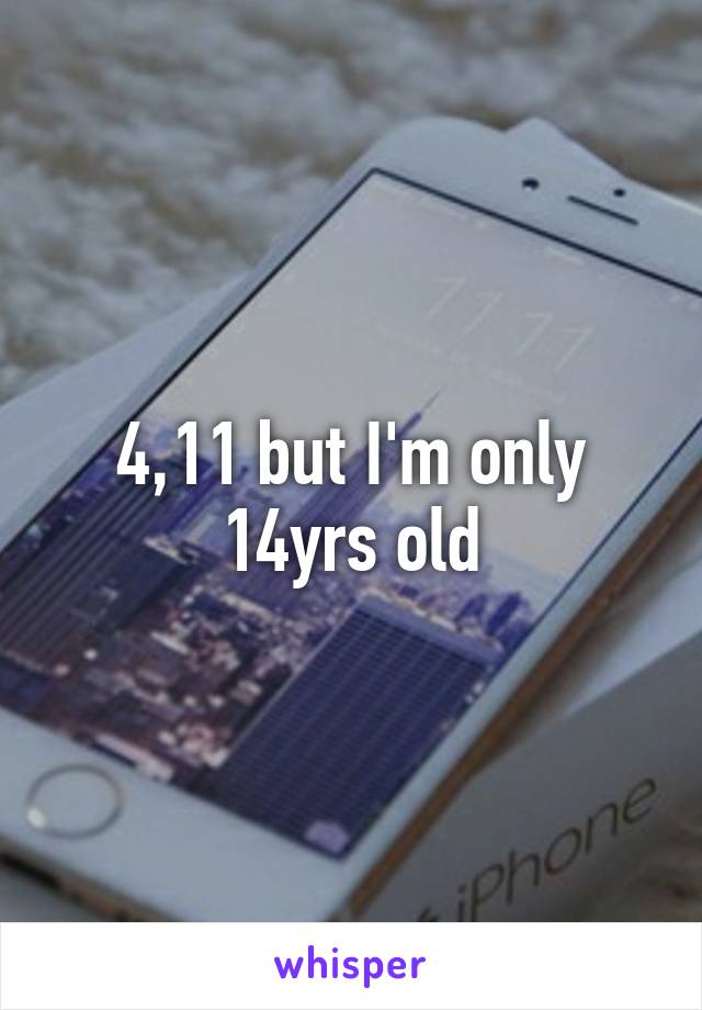 4,11 but I'm only 14yrs old