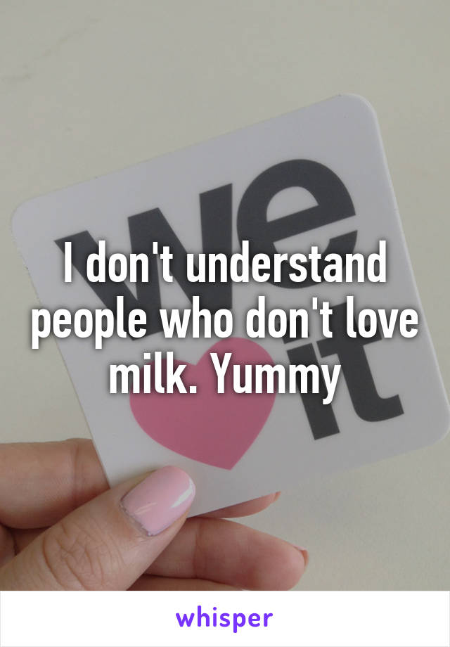 I don't understand people who don't love milk. Yummy