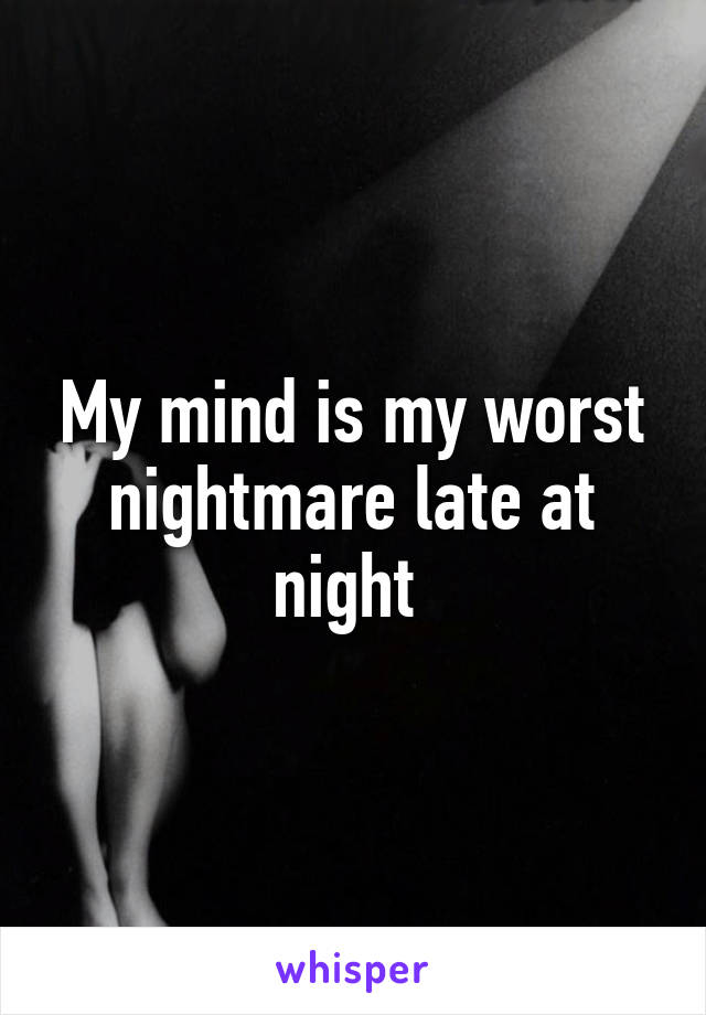 My mind is my worst nightmare late at night 