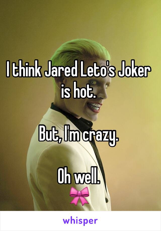 I think Jared Leto's Joker is hot. 

But, I'm crazy. 

Oh well.
🎀