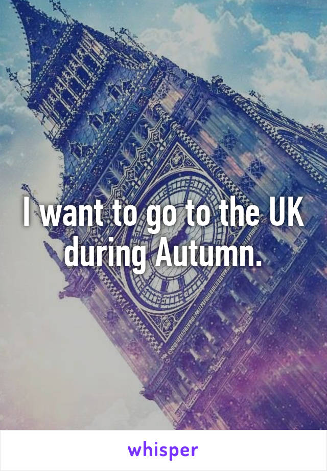 I want to go to the UK during Autumn.