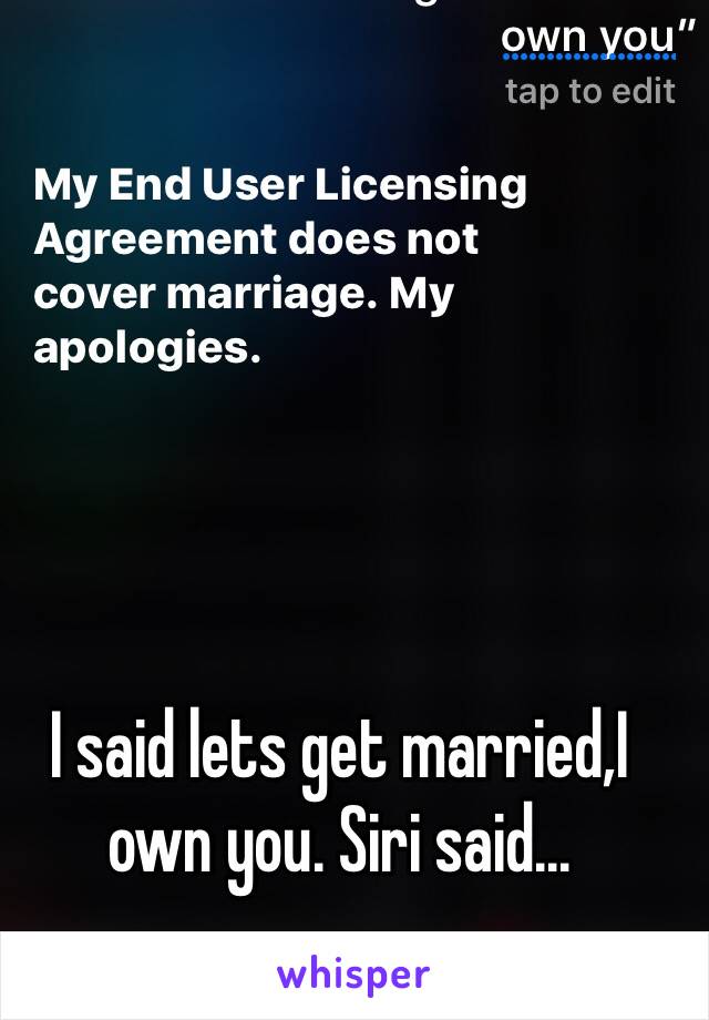 I said lets get married,I own you. Siri said...
