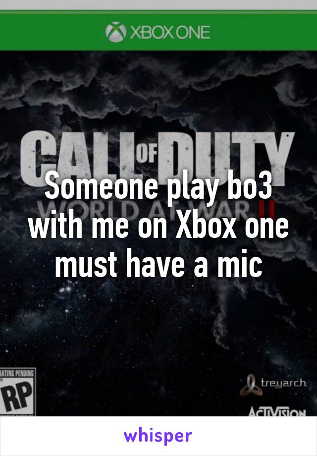 Someone play bo3 with me on Xbox one must have a mic