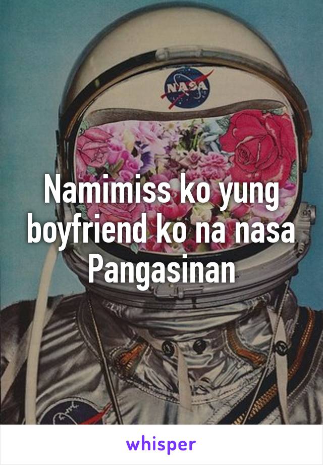 Namimiss ko yung boyfriend ko na nasa Pangasinan