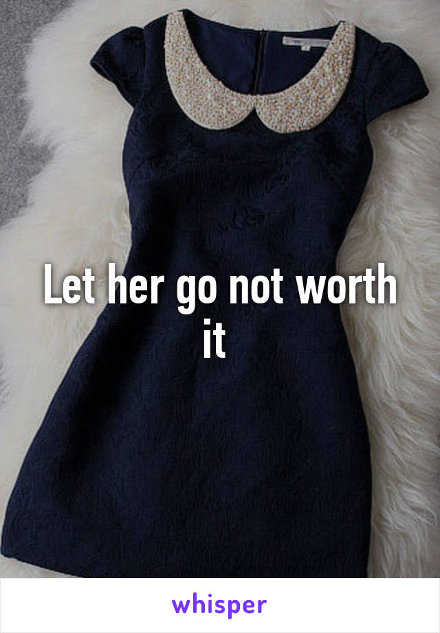 Let her go not worth it 