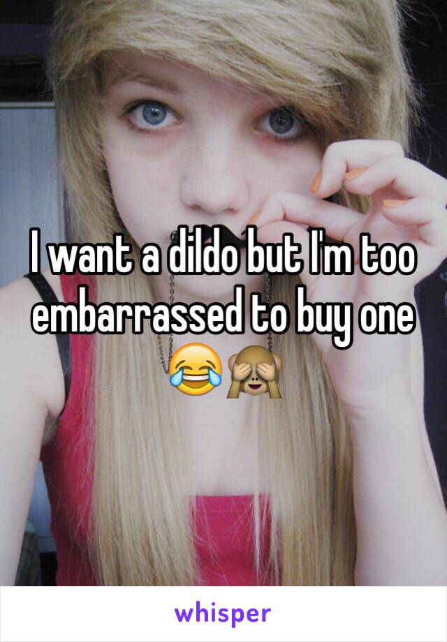 I want a dildo but I'm too embarrassed to buy one 😂🙈