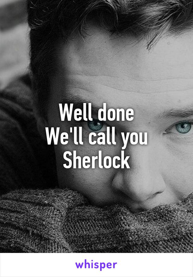 Well done
We'll call you Sherlock