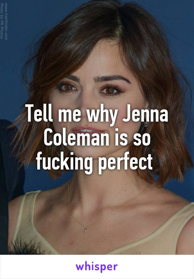 Tell me why Jenna Coleman is so fucking perfect 