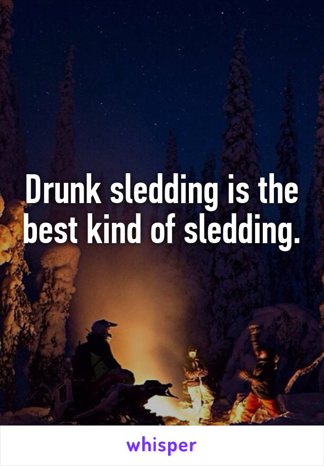 Drunk sledding is the best kind of sledding. 