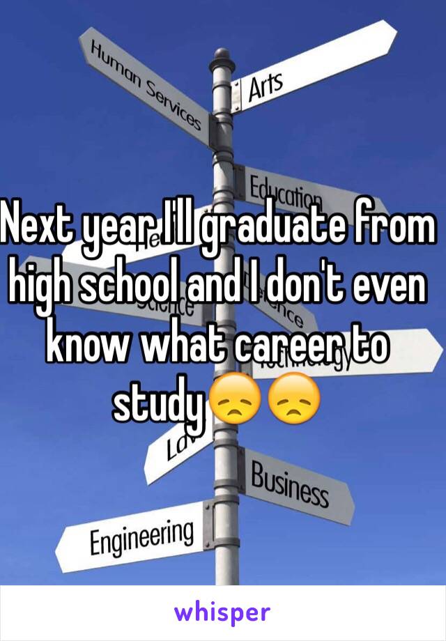 Next year I'll graduate from high school and I don't even know what career to study😞😞