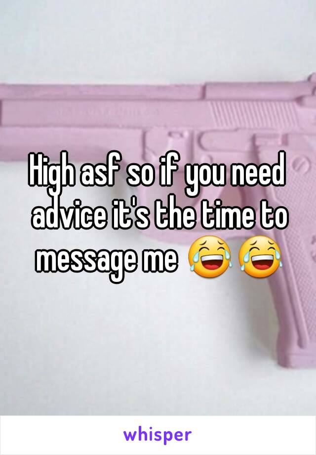 High asf so if you need advice it's the time to message me 😂😂