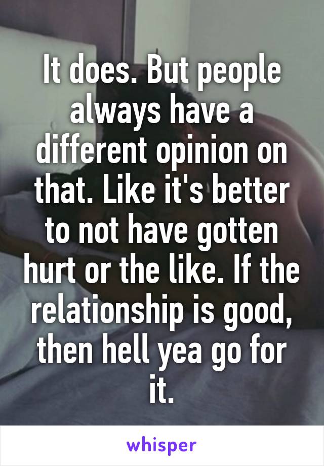 It does. But people always have a different opinion on that. Like it's better to not have gotten hurt or the like. If the relationship is good, then hell yea go for it.