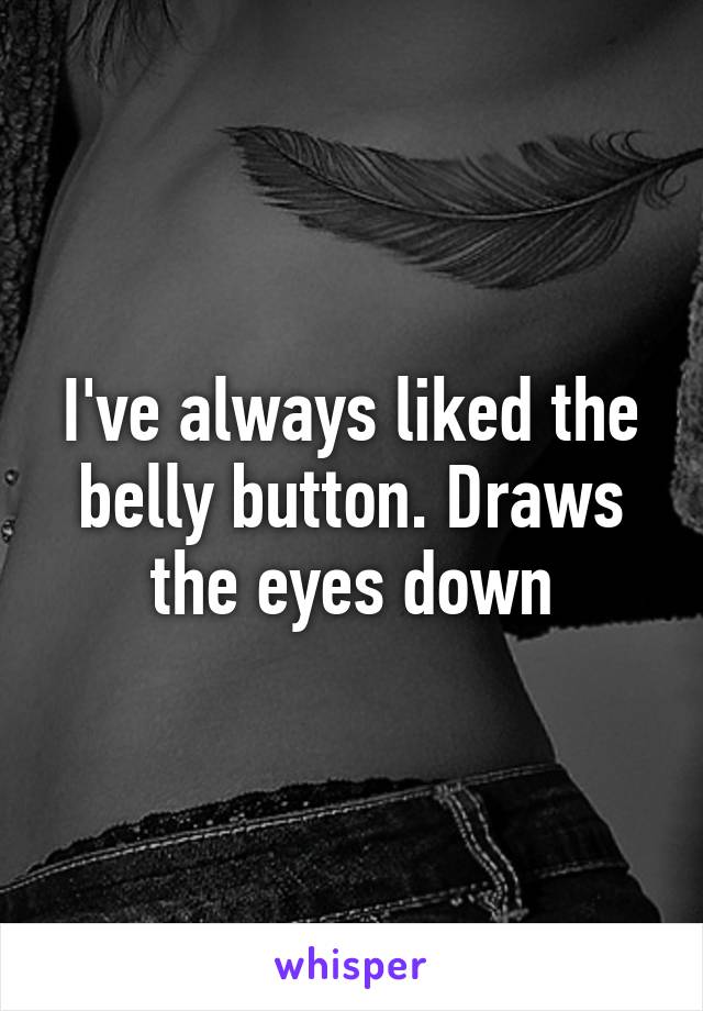 I've always liked the belly button. Draws the eyes down