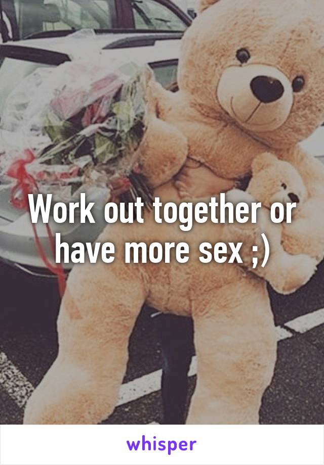 Work out together or have more sex ;)