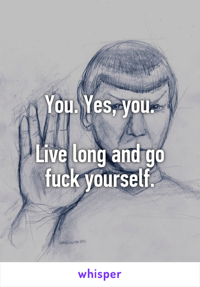 You. Yes, you.

Live long and go fuck yourself.